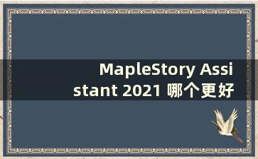 MapleStory Assistant 2021 哪个更好（2020 MapleStory Assistant）